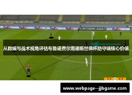 从数据与战术视角评估布鲁诺费尔南德斯世俱杯防守端核心价值