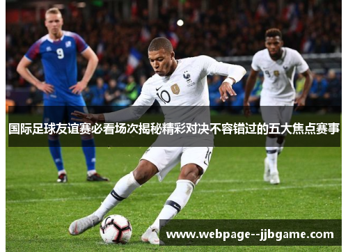 国际足球友谊赛必看场次揭秘精彩对决不容错过的五大焦点赛事