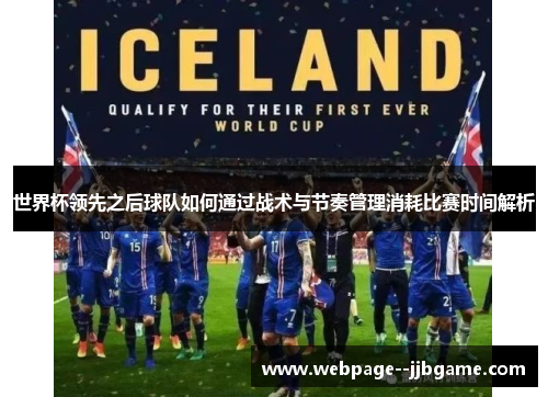 世界杯领先之后球队如何通过战术与节奏管理消耗比赛时间解析 世界杯领先之后球队如何通过战术与节奏管理消耗比赛时间解析