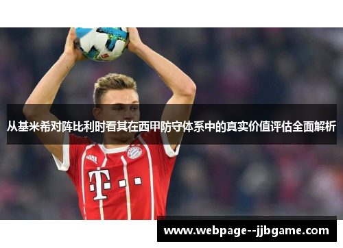 从基米希对阵比利时看其在西甲防守体系中的真实价值评估全面解析 从基米希对阵比利时看其在西甲防守体系中的真实价值评估全面解析