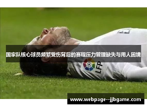 国家队核心球员频繁受伤背后的赛程压力管理缺失与用人困境 国家队核心球员频繁受伤背后的赛程压力管理缺失与用人困境