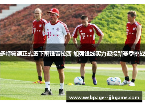 多特蒙德正式签下前锋吉拉西 加强锋线实力迎接新赛季挑战