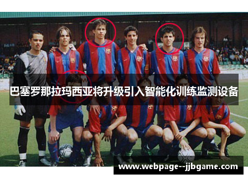 巴塞罗那拉玛西亚将升级引入智能化训练监测设备 巴塞罗那拉玛西亚将升级引入智能化训练监测设备