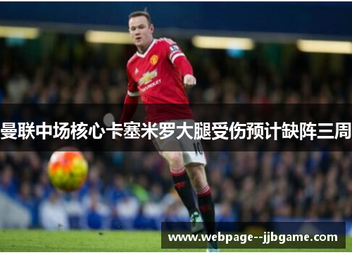 曼联中场核心卡塞米罗大腿受伤预计缺阵三周