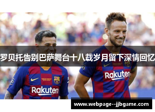 罗贝托告别巴萨舞台十八载岁月留下深情回忆