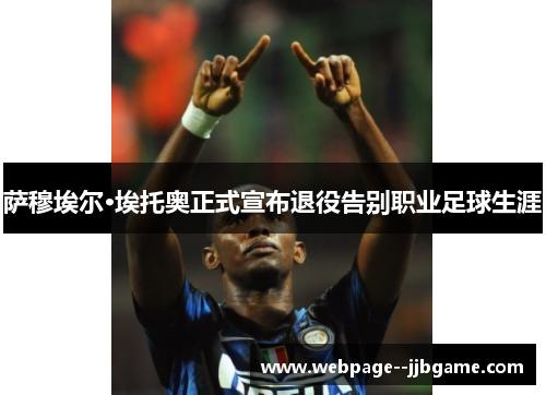 萨穆埃尔·埃托奥正式宣布退役告别职业足球生涯