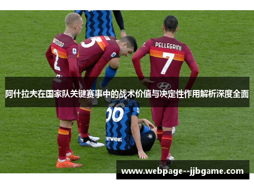 阿什拉夫在国家队关键赛事中的战术价值与决定性作用解析深度全面