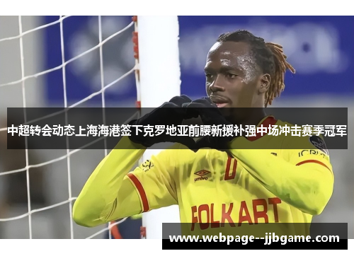 中超转会动态上海海港签下克罗地亚前腰新援补强中场冲击赛季冠军 中超转会动态上海海港签下克罗地亚前腰新援补强中场冲击赛季冠军