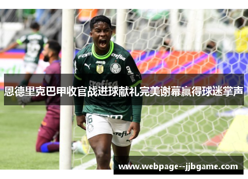 恩德里克巴甲收官战进球献礼完美谢幕赢得球迷掌声 恩德里克巴甲收官战进球献礼完美谢幕赢得球迷掌声