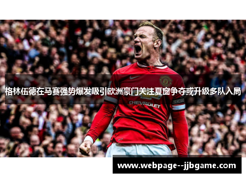 格林伍德在马赛强势爆发吸引欧洲豪门关注夏窗争夺或升级多队入局