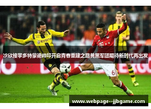 沙欣接掌多特蒙德帅印开启青春重建之路黄黑军团期待新时代再出发