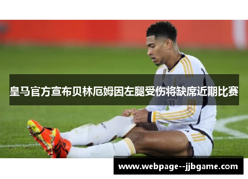 皇马官方宣布贝林厄姆因左腿受伤将缺席近期比赛