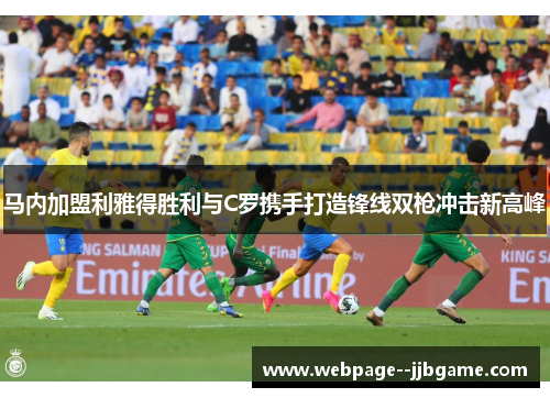 马内加盟利雅得胜利与C罗携手打造锋线双枪冲击新高峰
