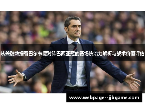 从关键数据看巴尔韦德对阵巴西亚冠的赛场统治力解析与战术价值评估