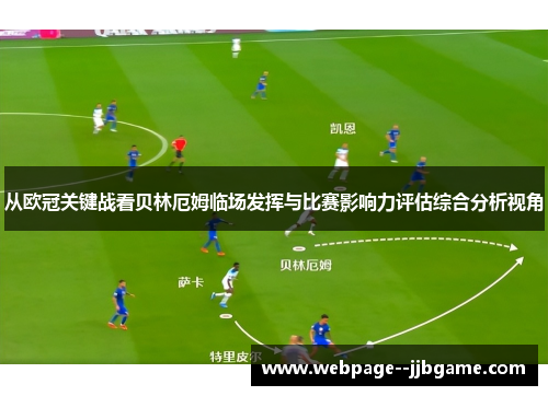从欧冠关键战看贝林厄姆临场发挥与比赛影响力评估综合分析视角 从欧冠关键战看贝林厄姆临场发挥与比赛影响力评估综合分析视角