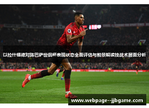 以拉什福德对阵巴萨世俱杯表现状态全面评估与前景解读技战术层面分析