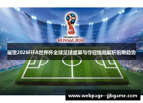 展望2026FIFA世界杯全球足球盛宴与夺冠格局解析前瞻趋势 展望2026FIFA世界杯全球足球盛宴与夺冠格局解析前瞻趋势