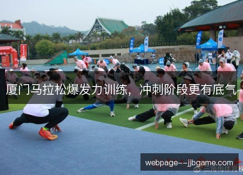 厦门马拉松爆发力训练,冲刺阶段更有底气 厦门马拉松爆发力训练,冲刺阶段更有底气