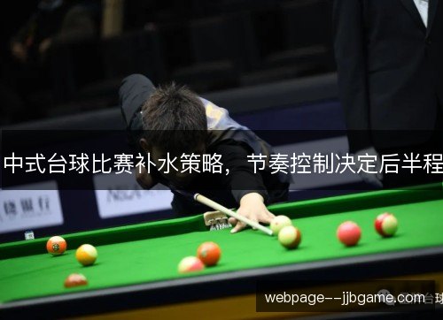 中式台球比赛补水策略,节奏控制决定后半程 中式台球比赛补水策略,节奏控制决定后半程