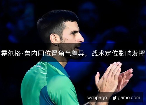 霍尔格·鲁内同位置角色差异,战术定位影响发挥 霍尔格·鲁内同位置角色差异,战术定位影响发挥