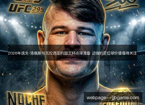 2026年迭戈·洛佩斯与瓦伦西亚的国王杯点球准备 边锋的定位球价值值得关注 2026年迭戈·洛佩斯与瓦伦西亚的国王杯点球准备 边锋的定位球价值值得关注